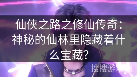 仙侠之路之修仙传奇：神秘的仙林里隐藏着什么宝藏？