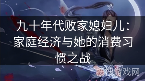 九十年代败家媳妇儿：家庭经济与她的消费习惯之战
