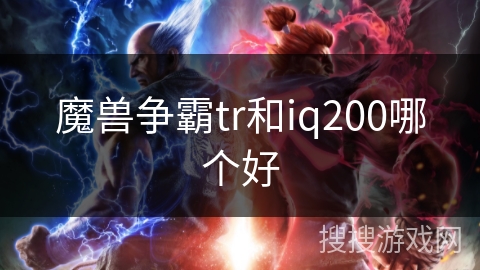 魔兽争霸tr和iq200哪个好