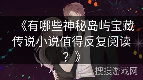 《有哪些神秘岛屿宝藏传说小说值得反复阅读？》
