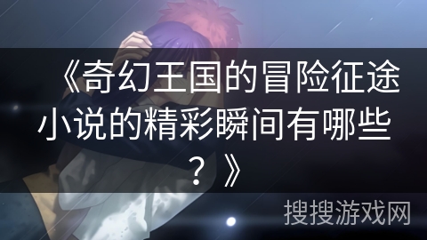 《奇幻王国的冒险征途小说的精彩瞬间有哪些？》