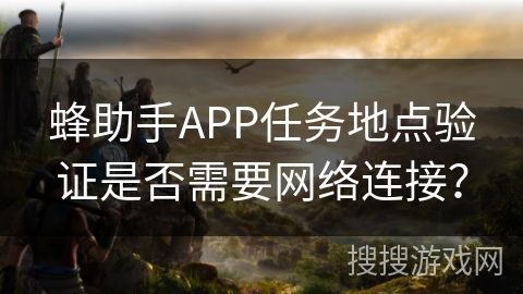 蜂助手APP任务地点验证是否需要网络连接？