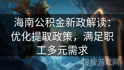 海南公积金新政解读：优化提取政策，满足职工多元需求