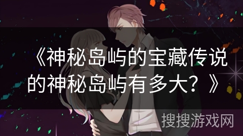 《神秘岛屿的宝藏传说的神秘岛屿有多大?》 《神秘岛屿的宝藏传说的神秘岛屿有多大?》