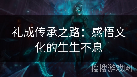 礼成传承之路：感悟文化的生生不息