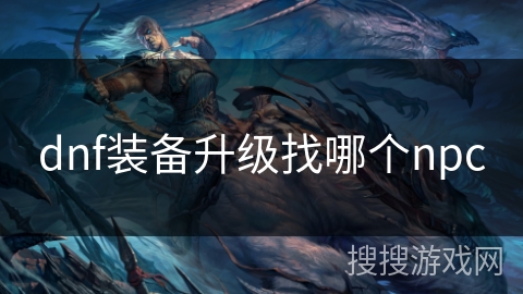 dnf装备升级找哪个npc dnf装备升级找哪个npc