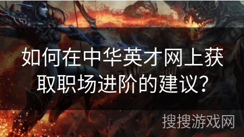 如何在中华英才网上获取职场进阶的建议? 如何在中华英才网上获取职场进阶的建议?