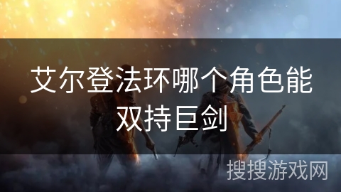 艾尔登法环哪个角色能双持巨剑