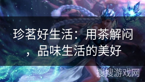 珍茗好生活：用茶解闷，品味生活的美好