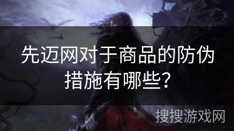 先迈网对于商品的防伪措施有哪些？