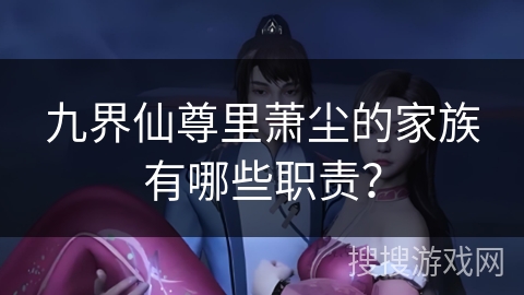九界仙尊里萧尘的家族有哪些职责？
