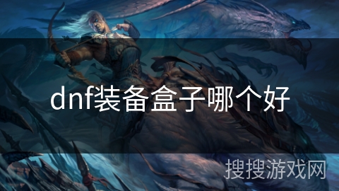dnf装备盒子哪个好 dnf装备盒子哪个好