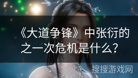 《大道争锋》中张衍的之一次危机是什么？