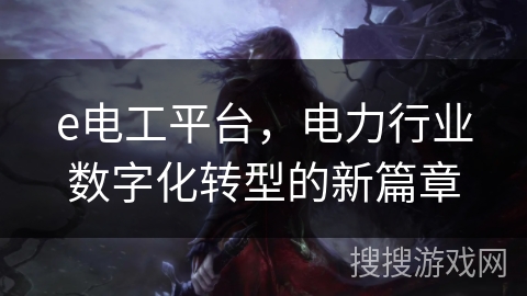 e电工平台，电力行业数字化转型的新篇章
