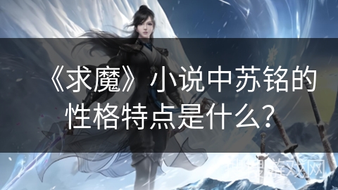 《求魔》小说中苏铭的性格特点是什么？