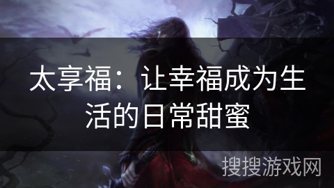 太享福：让幸福成为生活的日常甜蜜