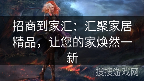 招商到家汇：汇聚家居精品，让您的家焕然一新