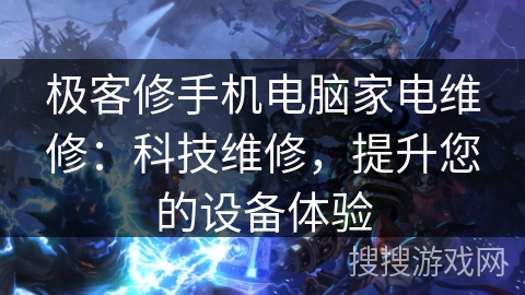 极客修手机电脑家电维修：科技维修，提升您的设备体验
