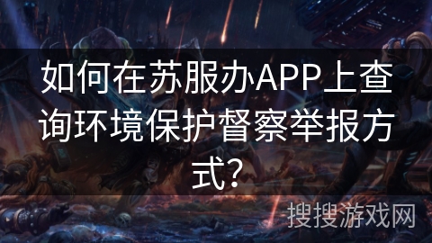 如何在苏服办APP上查询环境保护督察举报方式？
