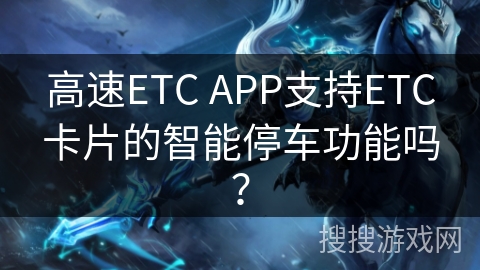 高速ETC APP支持ETC卡片的智能停车功能吗？
