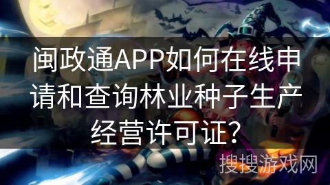 闽政通APP如何在线申请和查询林业种子生产经营许可证？