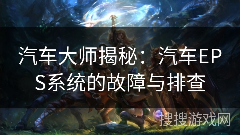 汽车大师揭秘：汽车EPS系统的故障与排查