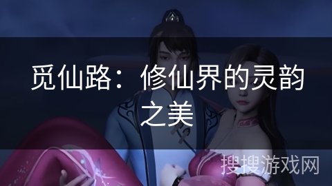 觅仙路：修仙界的灵韵之美