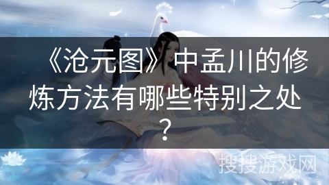 《沧元图》中孟川的修炼方法有哪些特别之处？