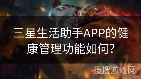 三星生活助手APP的健康管理功能如何? 三星生活助手APP的健康管理功能如何?