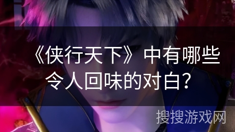 《侠行天下》中有哪些令人回味的对白？