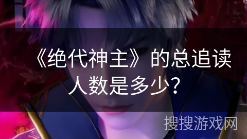 《绝代神主》的总追读人数是多少？