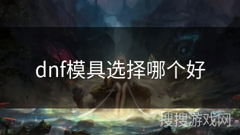 dnf模具选择哪个好 dnf模具选择哪个好