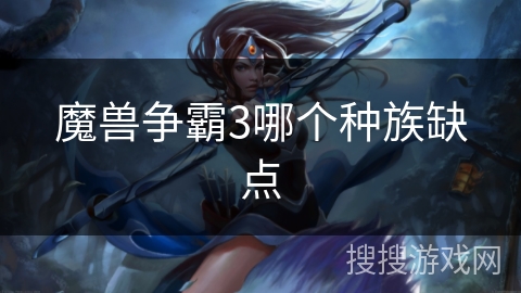 魔兽争霸3哪个种族缺点 魔兽争霸3哪个种族缺点