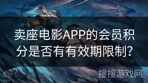 卖座电影APP的会员积分是否有有效期限制？