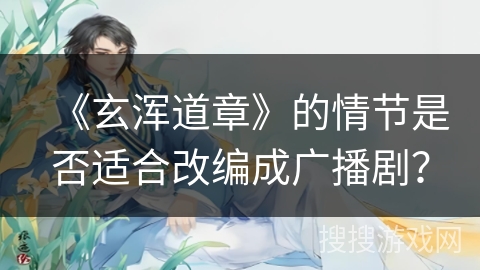 《玄浑道章》的情节是否适合改编成广播剧？