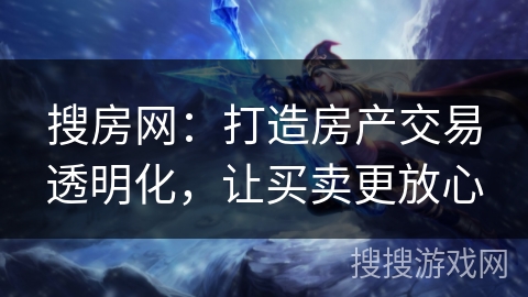 搜房网：打造房产交易透明化，让买卖更放心