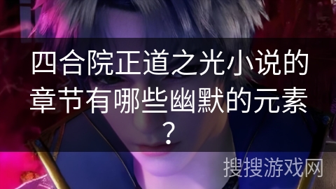 四合院正道之光小说的章节有哪些幽默的元素？