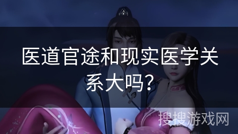 医道官途和现实医学关系大吗？