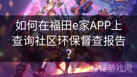如何在福田e家APP上查询社区环保督查报告？