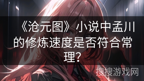 《沧元图》小说中孟川的修炼速度是否符合常理？
