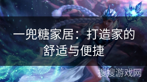 一兜糖家居：打造家的舒适与便捷