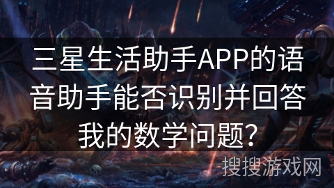 三星生活助手APP的语音助手能否识别并回答我的数学问题？