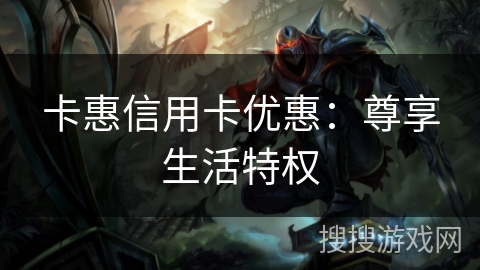 卡惠信用卡优惠：尊享生活特权