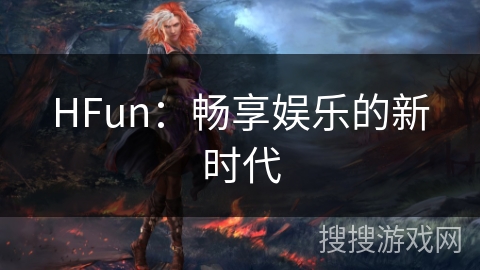 HFun：畅享娱乐的新时代