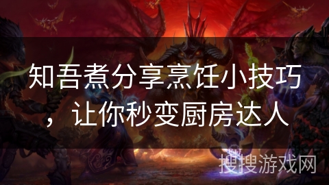 知吾煮分享烹饪小技巧，让你秒变厨房达人