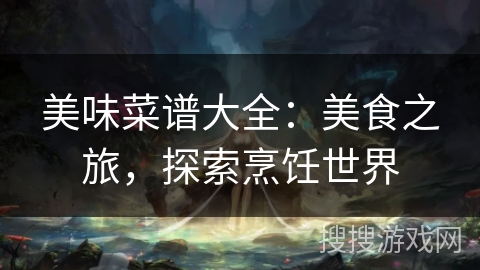 美味菜谱大全：美食之旅，探索烹饪世界