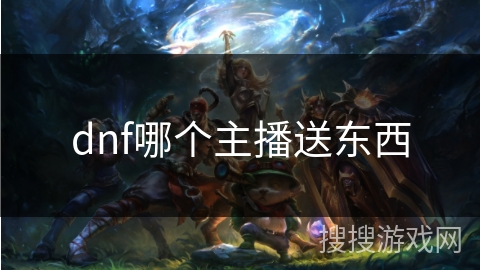 dnf哪个主播送东西