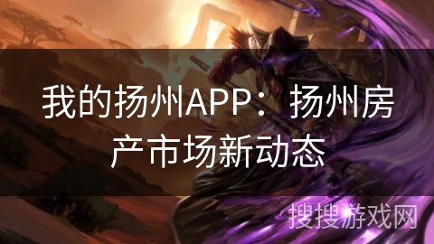 我的扬州APP：扬州房产市场新动态