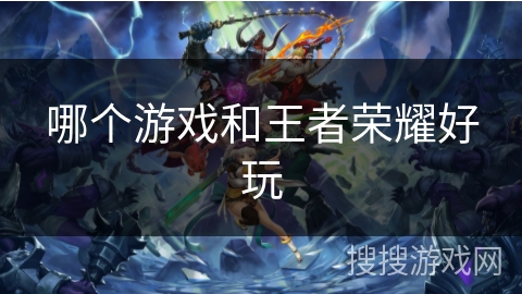 哪个游戏和王者荣耀好玩