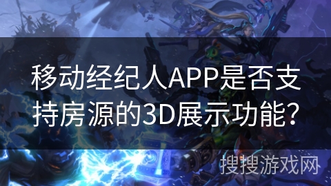 移动经纪人APP是否支持房源的3D展示功能？